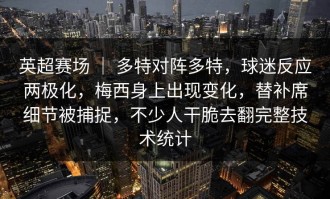 英超赛场 ｜ 多特对阵多特，球迷反应两极化，梅西身上出现变化，替补席细节被捕捉，不少人干脆去翻完整技术统计