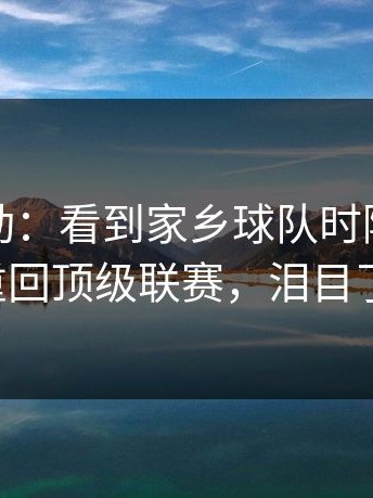 这种激动：看到家乡球队时隔五十年重回顶级联赛，泪目了。