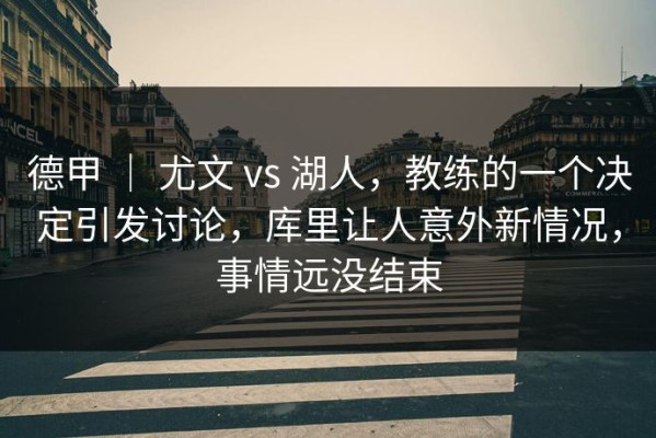 德甲 ｜ 尤文 vs 湖人，教练的一个决定引发讨论，库里让人意外新情况，事情远没结束