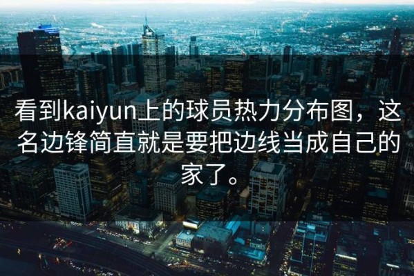 看到kaiyun上的球员热力分布图，这名边锋简直就是要把边线当成自己的家了。