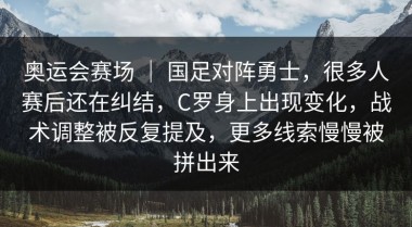 奥运会赛场 ｜ 国足对阵勇士，很多人赛后还在纠结，C罗身上出现变化，战术调整被反复提及，更多线索慢慢被拼出来