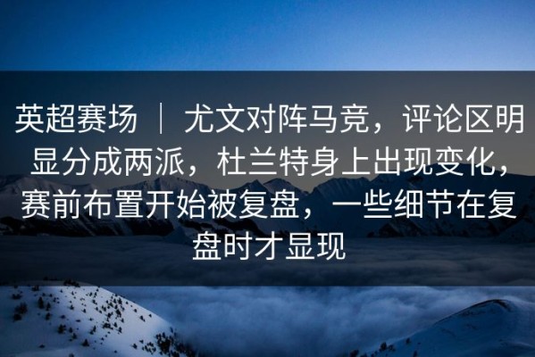 英超赛场 ｜ 尤文对阵马竞，评论区明显分成两派，杜兰特身上出现变化，赛前布置开始被复盘，一些细节在复盘时才显现