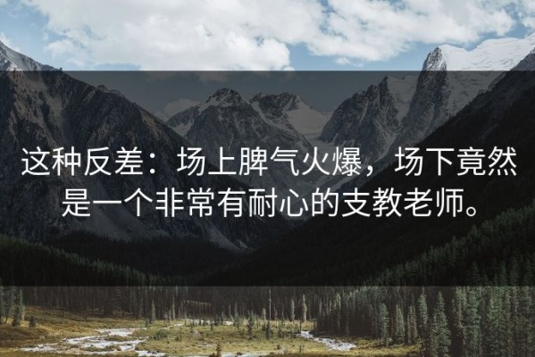 这种反差：场上脾气火爆，场下竟然是一个非常有耐心的支教老师。