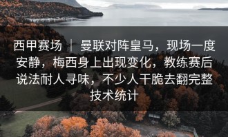 西甲赛场 ｜ 曼联对阵皇马，现场一度安静，梅西身上出现变化，教练赛后说法耐人寻味，不少人干脆去翻完整技术统计