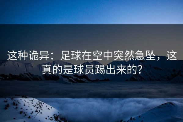 这种诡异：足球在空中突然急坠，这真的是球员踢出来的？
