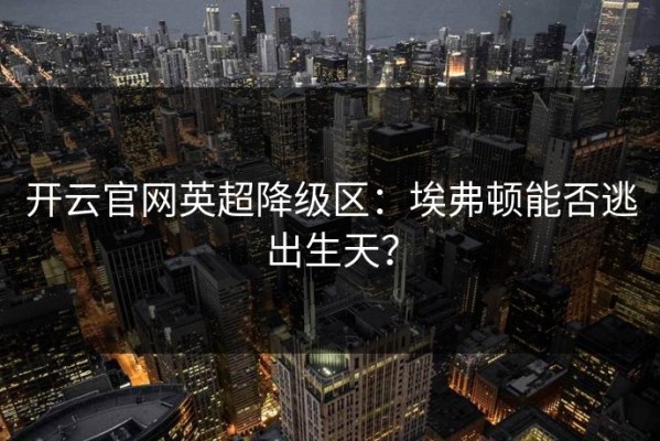 开云官网英超降级区：埃弗顿能否逃出生天？