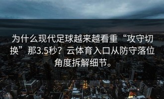 为什么现代足球越来越看重“攻守切换”那3.5秒？云体育入口从防守落位角度拆解细节。