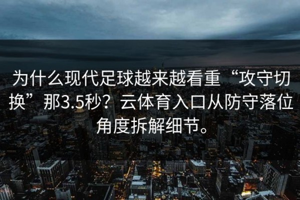 为什么现代足球越来越看重“攻守切换”那3.5秒？云体育入口从防守落位角度拆解细节。
