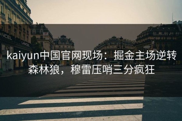 kaiyun中国官网现场：掘金主场逆转森林狼，穆雷压哨三分疯狂