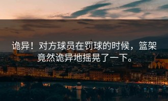 诡异！对方球员在罚球的时候，篮架竟然诡异地摇晃了一下。