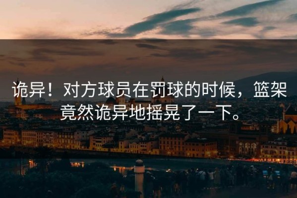 诡异！对方球员在罚球的时候，篮架竟然诡异地摇晃了一下。