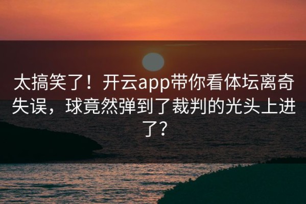 太搞笑了！开云app带你看体坛离奇失误，球竟然弹到了裁判的光头上进了？