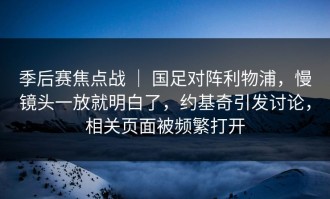 季后赛焦点战 ｜ 国足对阵利物浦，慢镜头一放就明白了，约基奇引发讨论，相关页面被频繁打开