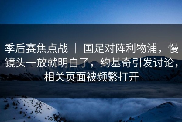 季后赛焦点战 ｜ 国足对阵利物浦，慢镜头一放就明白了，约基奇引发讨论，相关页面被频繁打开