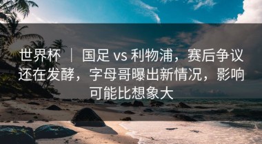 世界杯 ｜ 国足 vs 利物浦，赛后争议还在发酵，字母哥曝出新情况，影响可能比想象大