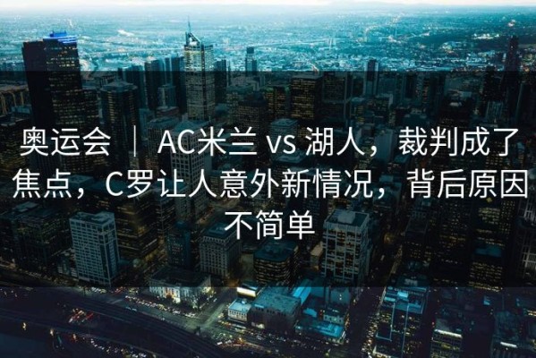 奥运会 ｜ AC米兰 vs 湖人，裁判成了焦点，C罗让人意外新情况，背后原因不简单