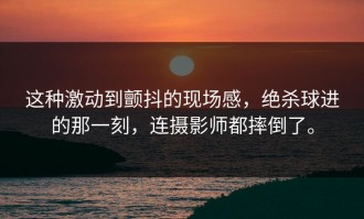 这种激动到颤抖的现场感，绝杀球进的那一刻，连摄影师都摔倒了。