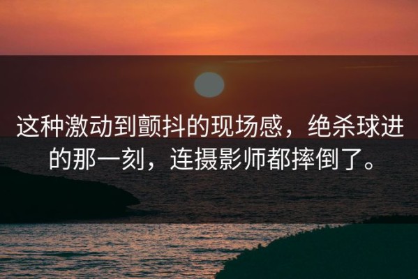 这种激动到颤抖的现场感，绝杀球进的那一刻，连摄影师都摔倒了。