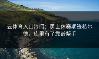 云体育入口冷门：勇士休赛期签希尔德，库里有了靠谱帮手