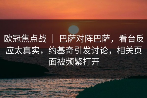 欧冠焦点战 ｜ 巴萨对阵巴萨，看台反应太真实，约基奇引发讨论，相关页面被频繁打开