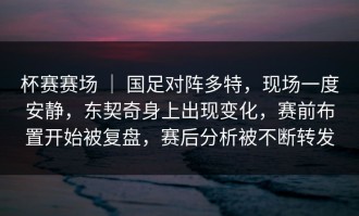 杯赛赛场 ｜ 国足对阵多特，现场一度安静，东契奇身上出现变化，赛前布置开始被复盘，赛后分析被不断转发