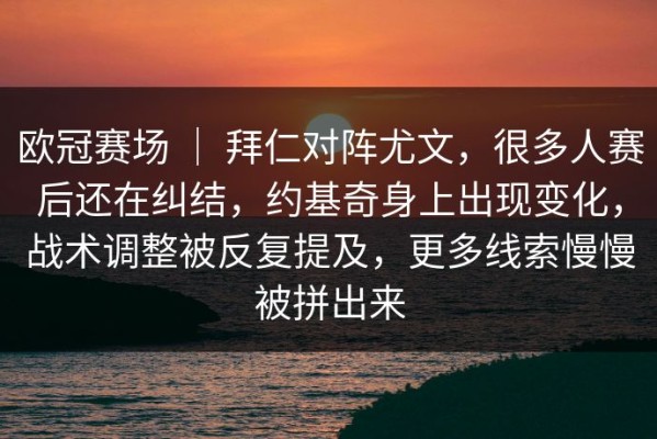 欧冠赛场 ｜ 拜仁对阵尤文，很多人赛后还在纠结，约基奇身上出现变化，战术调整被反复提及，更多线索慢慢被拼出来