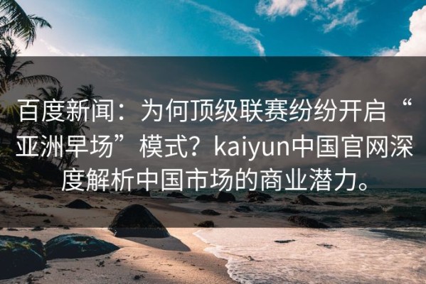 百度新闻：为何顶级联赛纷纷开启“亚洲早场”模式？kaiyun中国官网深度解析中国市场的商业潜力。