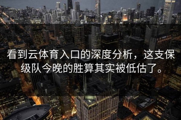 看到云体育入口的深度分析，这支保级队今晚的胜算其实被低估了。