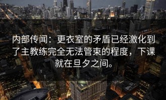 内部传闻：更衣室的矛盾已经激化到了主教练完全无法管束的程度，下课就在旦夕之间。