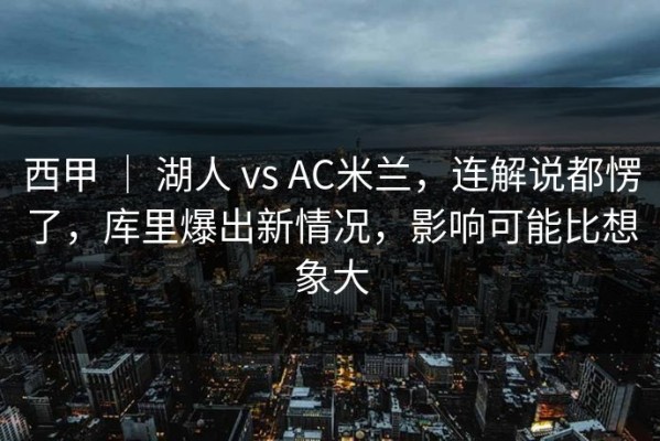 西甲 ｜ 湖人 vs AC米兰，连解说都愣了，库里爆出新情况，影响可能比想象大