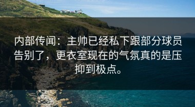 内部传闻：主帅已经私下跟部分球员告别了，更衣室现在的气氛真的是压抑到极点。