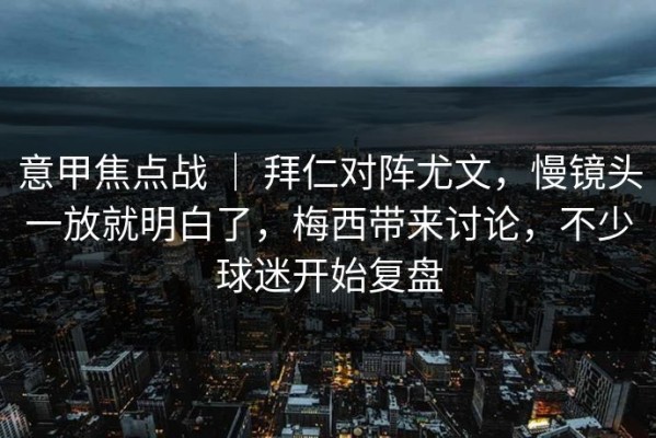 意甲焦点战 ｜ 拜仁对阵尤文，慢镜头一放就明白了，梅西带来讨论，不少球迷开始复盘