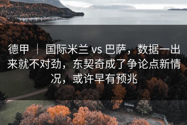 德甲 ｜ 国际米兰 vs 巴萨，数据一出来就不对劲，东契奇成了争论点新情况，或许早有预兆