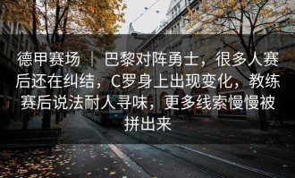 德甲赛场 ｜ 巴黎对阵勇士，很多人赛后还在纠结，C罗身上出现变化，教练赛后说法耐人寻味，更多线索慢慢被拼出来
