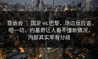 亚运会 ｜ 国足 vs 巴黎，场边反应说明一切，约基奇让人看不懂新情况，内部其实早有分歧