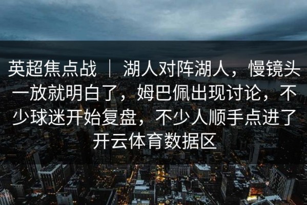 英超焦点战 ｜ 湖人对阵湖人，慢镜头一放就明白了，姆巴佩出现讨论，不少球迷开始复盘，不少人顺手点进了开云体育数据区