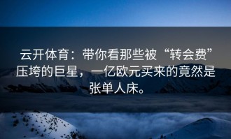 云开体育：带你看那些被“转会费”压垮的巨星，一亿欧元买来的竟然是张单人床。