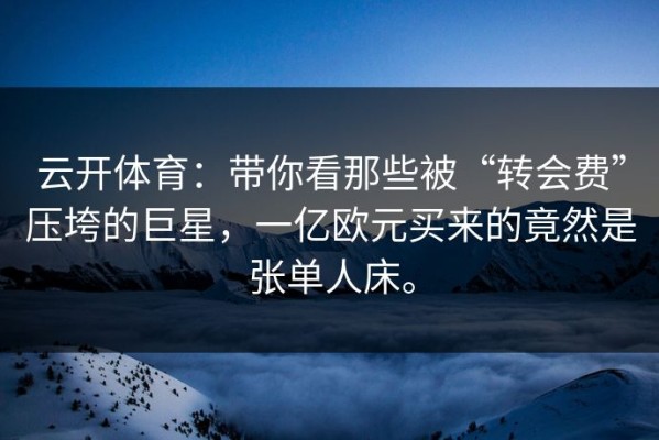 云开体育：带你看那些被“转会费”压垮的巨星，一亿欧元买来的竟然是张单人床。