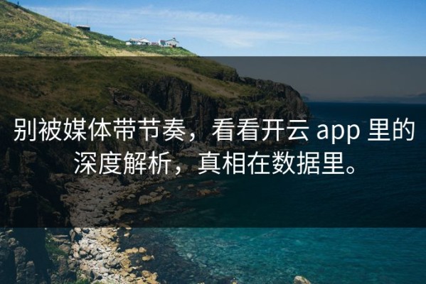 别被媒体带节奏，看看开云 app 里的深度解析，真相在数据里。