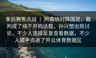 季后赛焦点战 ｜ 阿森纳对阵国足，裁判成了绕不开的话题，孙兴慜出现讨论，不少人选择反复查看数据，不少人顺手点进了开云体育数据区