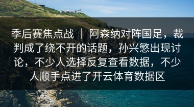 季后赛焦点战 ｜ 阿森纳对阵国足，裁判成了绕不开的话题，孙兴慜出现讨论，不少人选择反复查看数据，不少人顺手点进了开云体育数据区