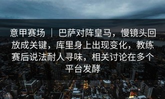 意甲赛场 ｜ 巴萨对阵皇马，慢镜头回放成关键，库里身上出现变化，教练赛后说法耐人寻味，相关讨论在多个平台发酵