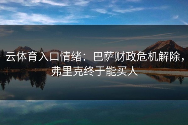 云体育入口情绪：巴萨财政危机解除，弗里克终于能买人