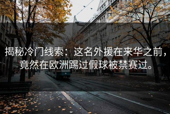 揭秘冷门线索：这名外援在来华之前，竟然在欧洲踢过假球被禁赛过。