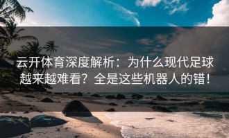 云开体育深度解析：为什么现代足球越来越难看？全是这些机器人的错！