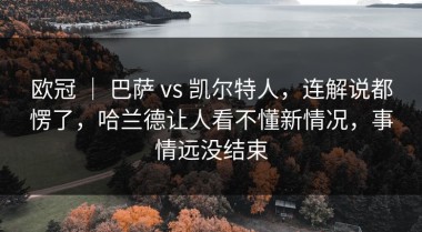 欧冠 ｜ 巴萨 vs 凯尔特人，连解说都愣了，哈兰德让人看不懂新情况，事情远没结束