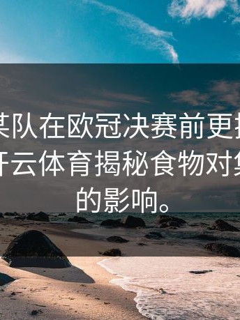 揭秘：某队在欧冠决赛前更换厨师的真相，开云体育揭秘食物对集体竞技的影响。
