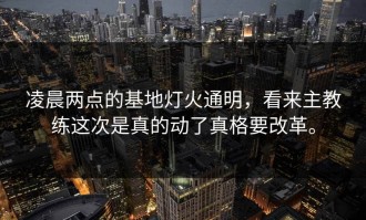 凌晨两点的基地灯火通明，看来主教练这次是真的动了真格要改革。