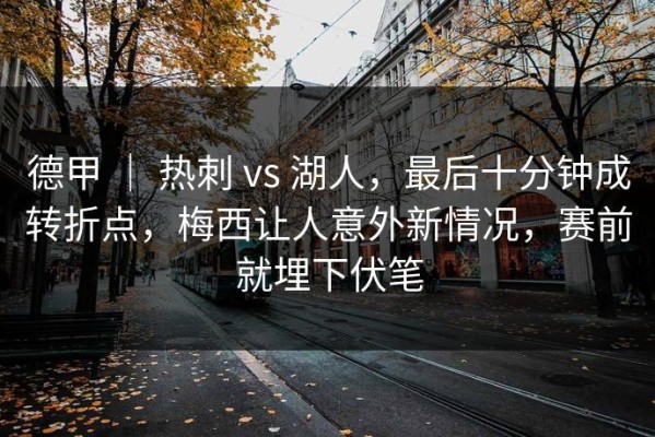 德甲 ｜ 热刺 vs 湖人，最后十分钟成转折点，梅西让人意外新情况，赛前就埋下伏笔