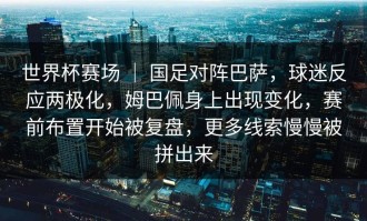 世界杯赛场 ｜ 国足对阵巴萨，球迷反应两极化，姆巴佩身上出现变化，赛前布置开始被复盘，更多线索慢慢被拼出来